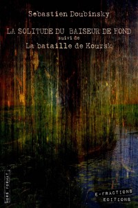 La solitude du baiseur de fond suivi de La bataille de Koursk - Sébastien Doubinsky